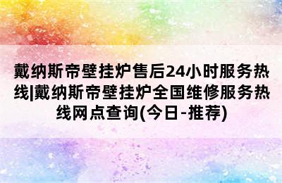 戴纳斯帝壁挂炉售后24小时服务热线|戴纳斯帝壁挂炉全国维修服务热线网点查询(今日-推荐)